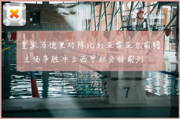 皇家马德里对阵比利亚雷亚尔前瞻 主场争胜冲击西甲积分榜前列