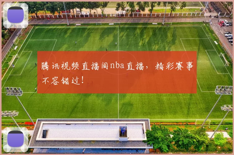 腾讯视频直播间nba直播，精彩赛事不容错过！