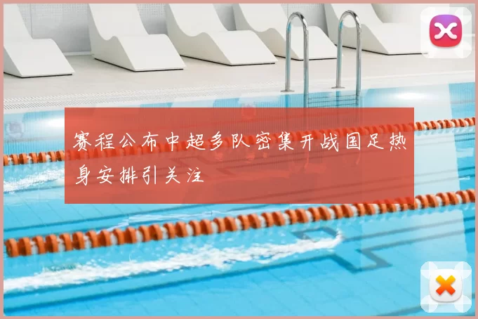 赛程公布中超多队密集开战国足热身安排引关注