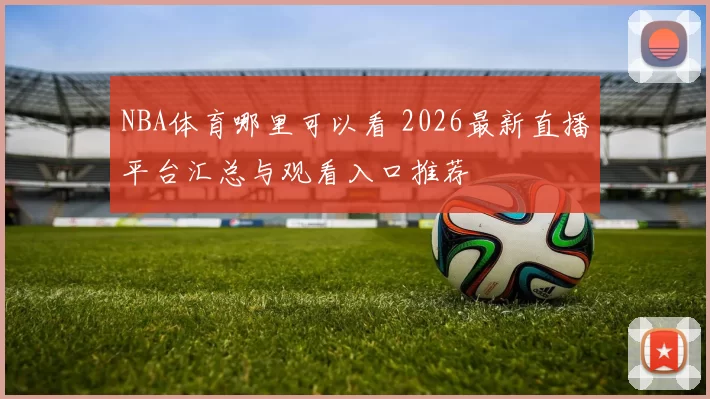 NBA体育哪里可以看 2026最新直播平台汇总与观看入口推荐