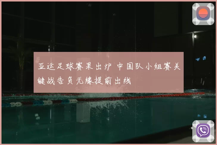 亚运足球赛果出炉 中国队小组赛关键战告负无缘提前出线
