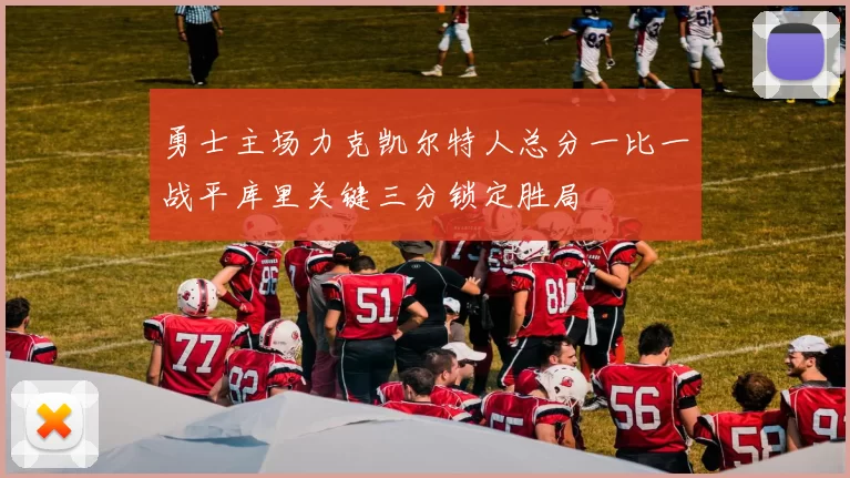 勇士主场力克凯尔特人总分一比一战平库里关键三分锁定胜局