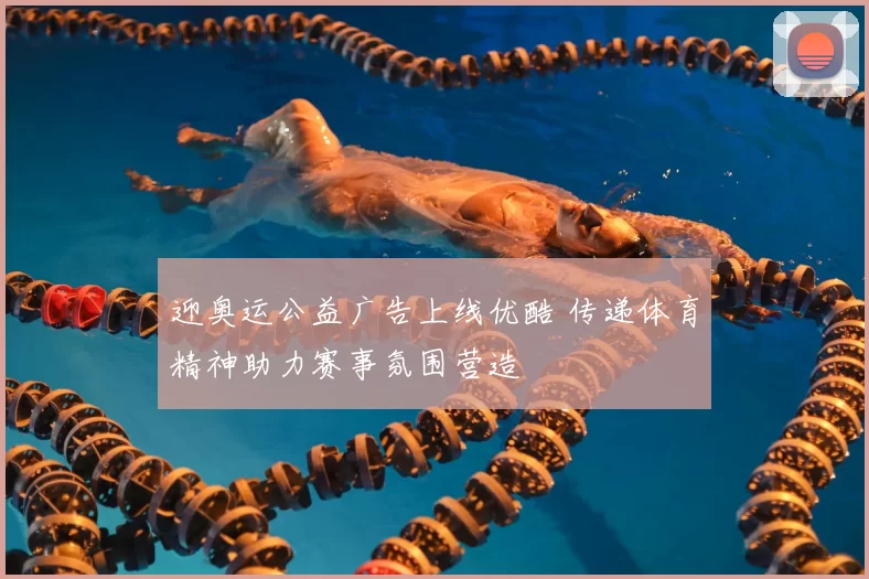 迎奥运公益广告上线优酷 传递体育精神助力赛事氛围营造