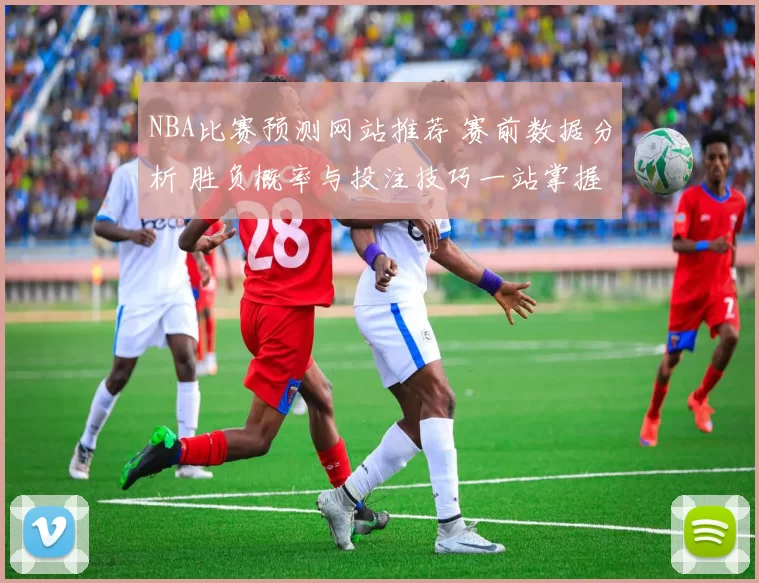 NBA比赛预测网站推荐 赛前数据分析 胜负概率与投注技巧一站掌握