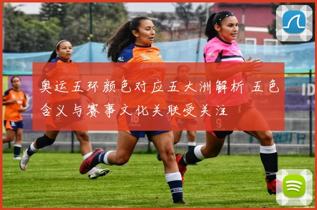 奥运五环颜色对应五大洲解析 五色含义与赛事文化关联受关注