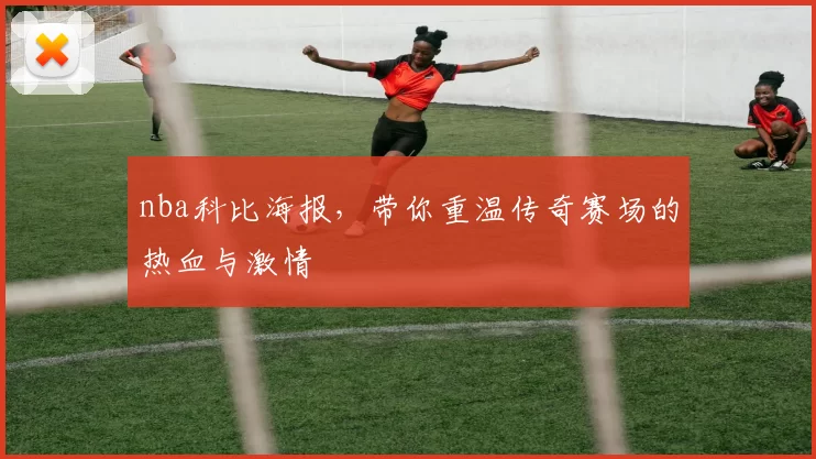 nba科比海报，带你重温传奇赛场的热血与激情