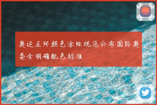 奥运五环颜色涂绘规范公布国际奥委会明确配色标准