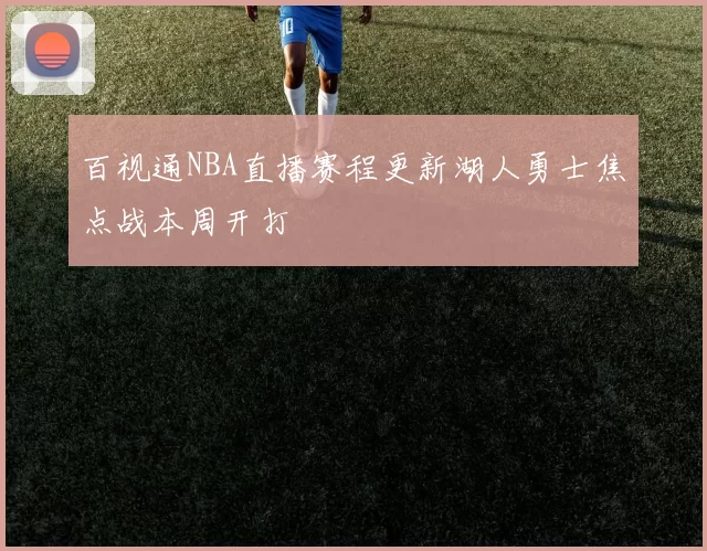 百视通NBA直播赛程更新湖人勇士焦点战本周开打