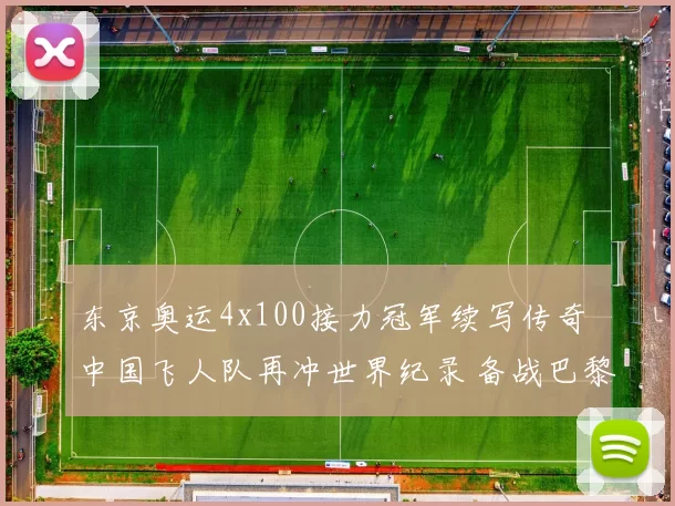 东京奥运4x100接力冠军续写传奇 中国飞人队再冲世界纪录 备战巴黎夏季奥运