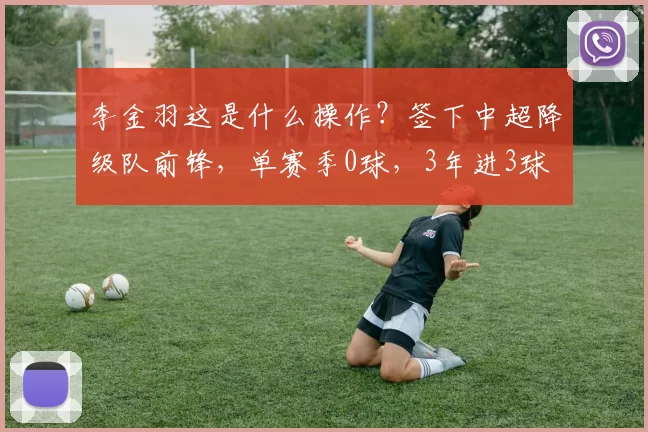 李金羽这是什么操作?签下中超降级队前锋,单赛季0球,3年进3球