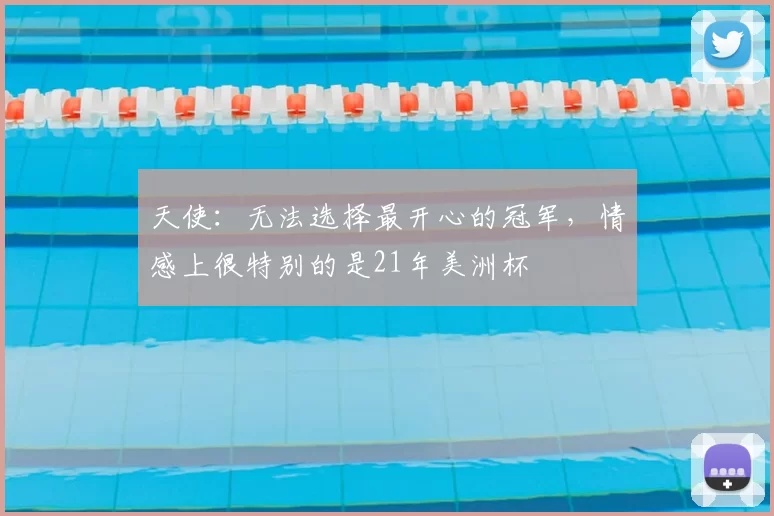 天使：无法选择最开心的冠军，情感上很特别的是21年美洲杯