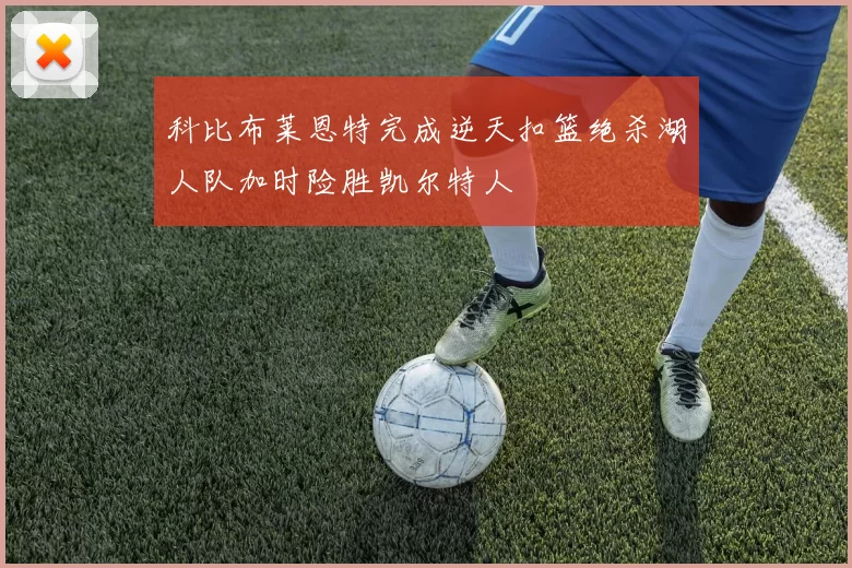 科比布莱恩特完成逆天扣篮绝杀湖人队加时险胜凯尔特人