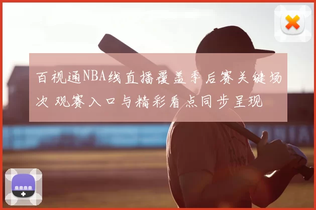 百视通NBA线直播覆盖季后赛关键场次 观赛入口与精彩看点同步呈现