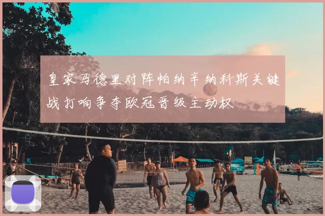皇家马德里对阵帕纳辛纳科斯关键战打响争夺欧冠晋级主动权