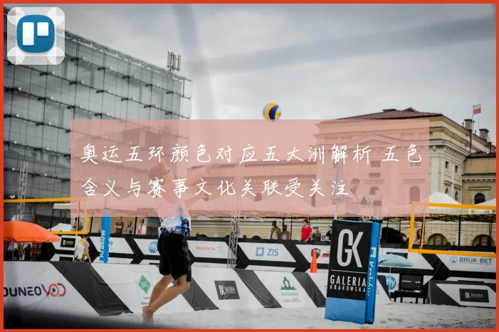 奥运五环颜色对应五大洲解析 五色含义与赛事文化关联受关注