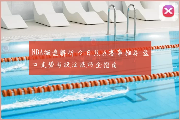 NBA微盘解析 今日焦点赛事推荐 盘口走势与投注技巧全指南