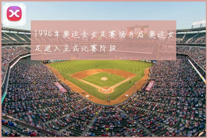 1996年奥运会女足赛场开启 奥运女足进入正式比赛阶段