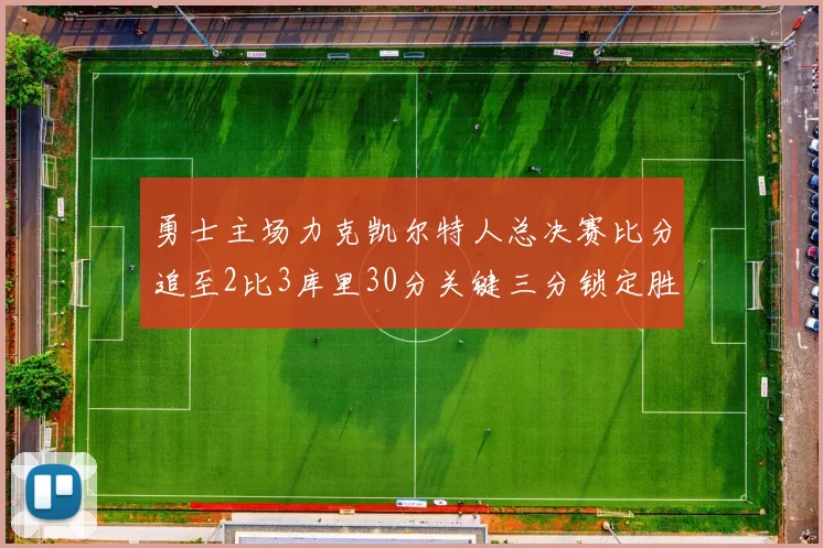 勇士主场力克凯尔特人总决赛比分追至2比3库里30分关键三分锁定胜局