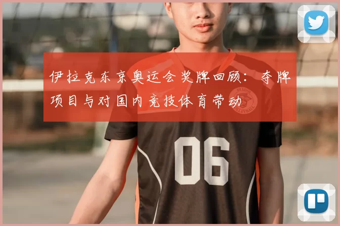 伊拉克东京奥运会奖牌回顾:夺牌项目与对国内竞技体育带动