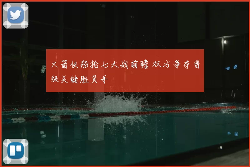 火箭快船抢七大战前瞻 双方争夺晋级关键胜负手