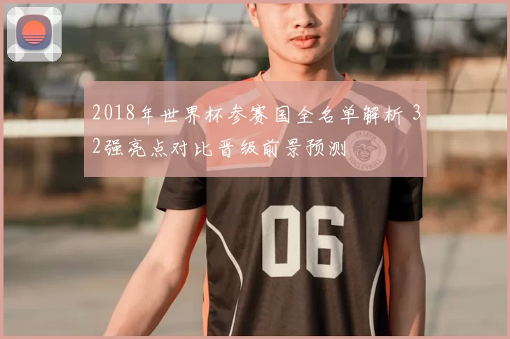 2018年世界杯参赛国全名单解析 32强亮点对比晋级前景预测