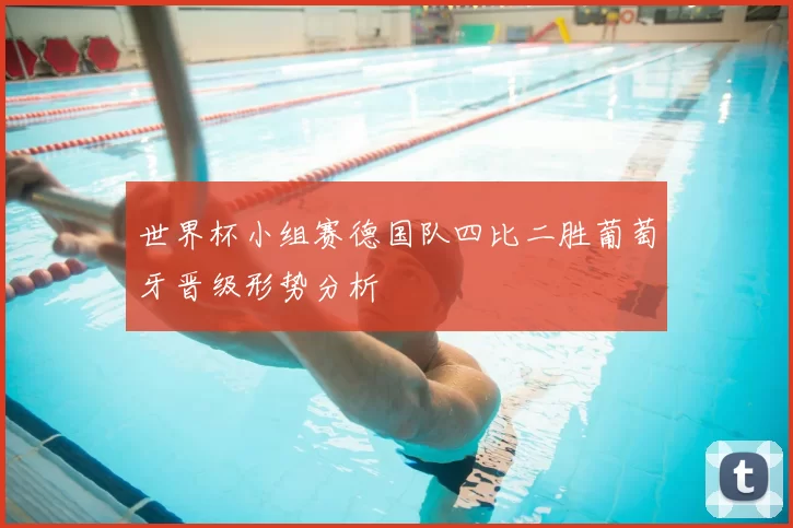 世界杯小组赛德国队四比二胜葡萄牙晋级形势分析