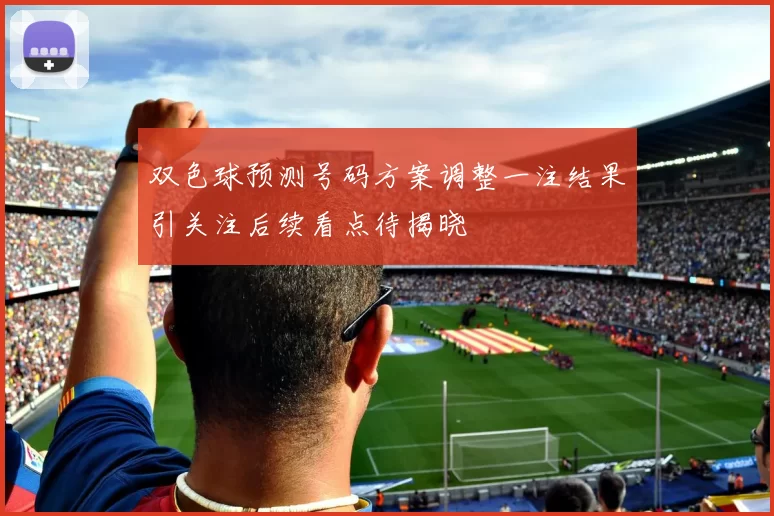 双色球预测号码方案调整一注结果引关注后续看点待揭晓
