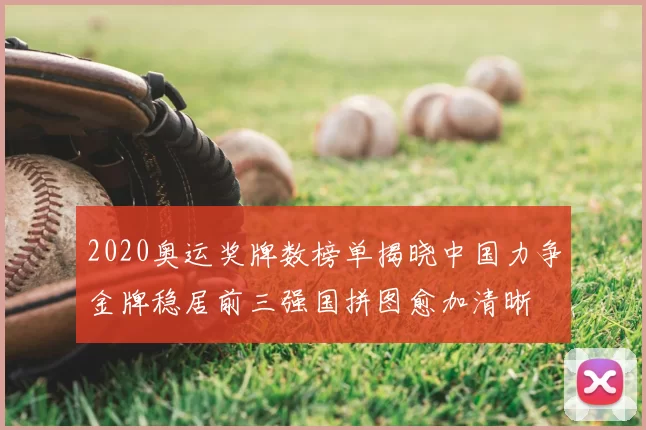 2020奥运奖牌数榜单揭晓中国力争金牌稳居前三强国拼图愈加清晰