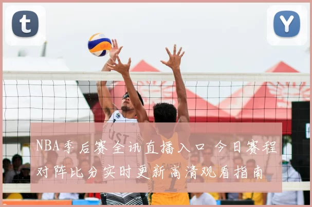 NBA季后赛全讯直播入口 今日赛程对阵比分实时更新高清观看指南