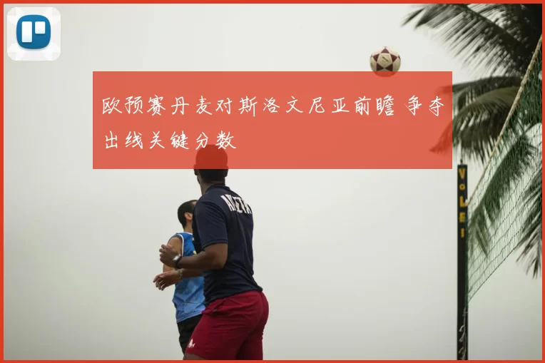 欧预赛丹麦对斯洛文尼亚前瞻 争夺出线关键分数