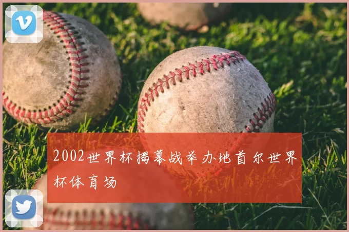 2002世界杯揭幕战举办地首尔世界杯体育场