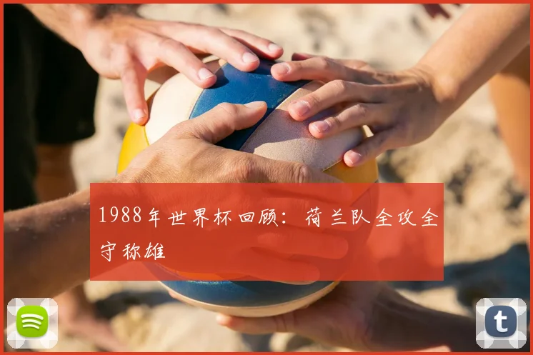 1988年世界杯回顾:荷兰队全攻全守称雄