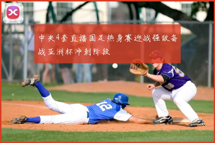 中央4套直播国足热身赛迎战强敌备战亚洲杯冲刺阶段