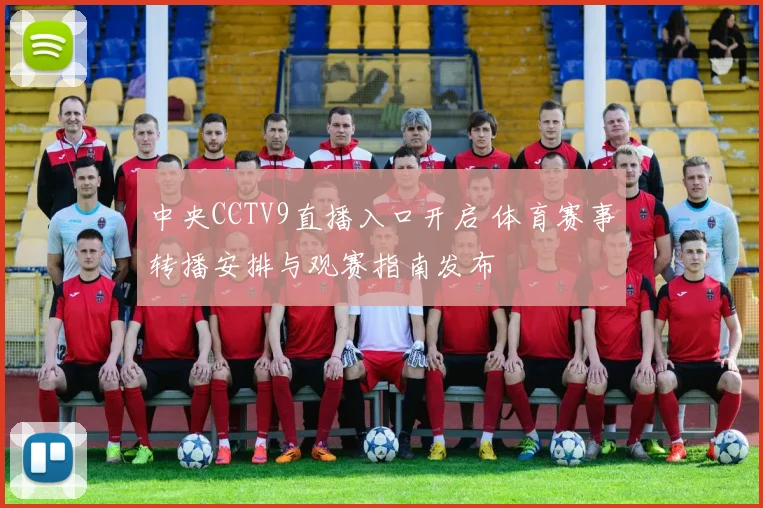中央CCTV9直播入口开启 体育赛事转播安排与观赛指南发布