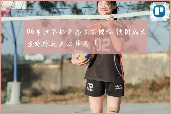 06年世界杯举办国家揭秘 德国成为全球球迷关注焦点_1