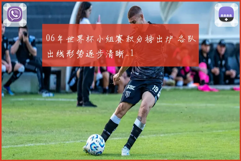 06年世界杯小组赛积分榜出炉 各队出线形势逐步清晰_1