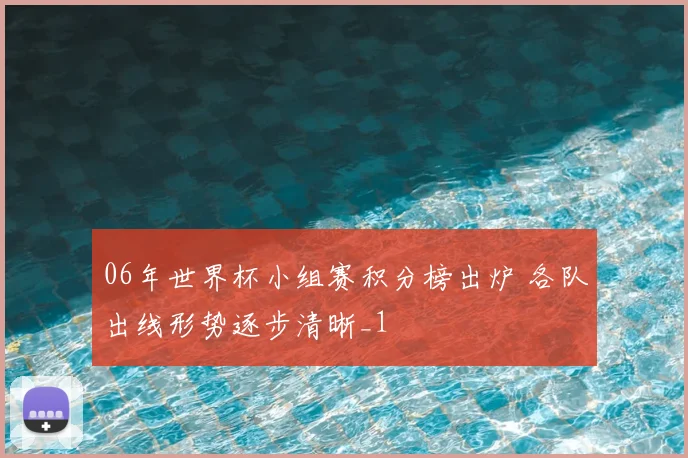 06年世界杯小组赛积分榜出炉 各队出线形势逐步清晰_1