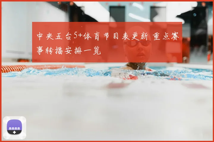 中央五台5+体育节目表更新 重点赛事转播安排一览