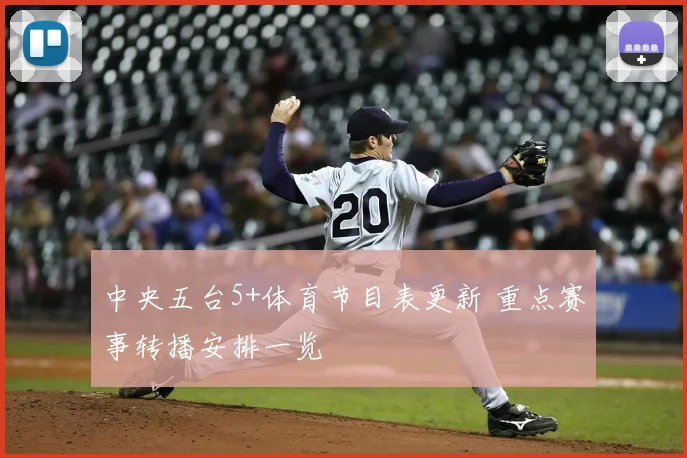 中央五台5+体育节目表更新 重点赛事转播安排一览
