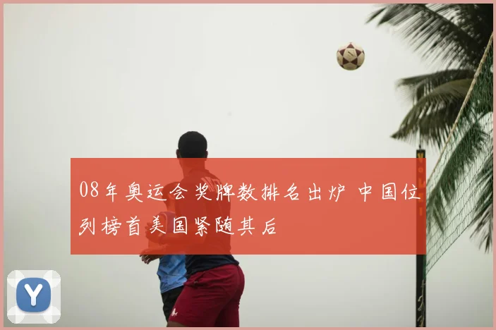08年奥运会奖牌数排名出炉 中国位列榜首美国紧随其后