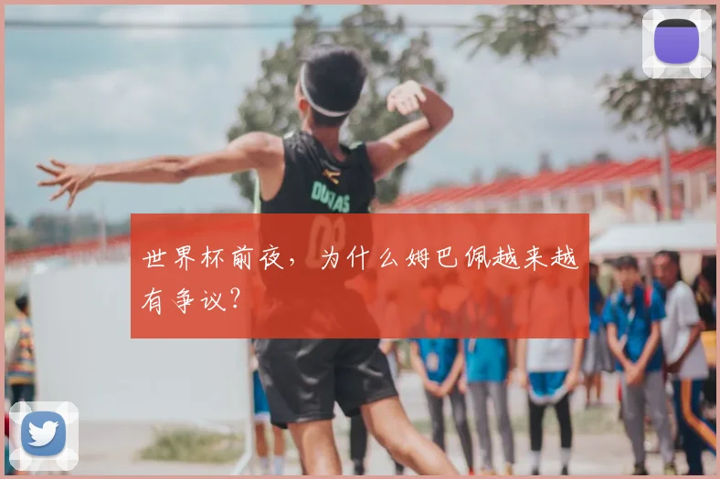 世界杯前夜，为什么姆巴佩越来越有争议？