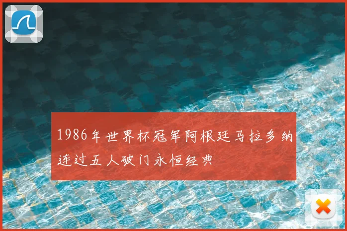 1986年世界杯冠军阿根廷马拉多纳连过五人破门永恒经典